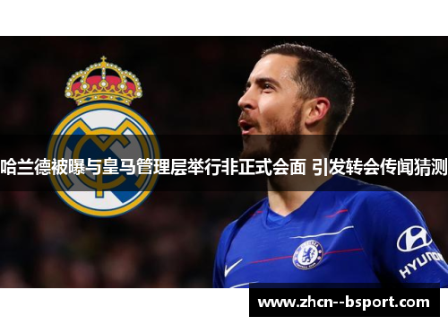 哈兰德被曝与皇马管理层举行非正式会面 引发转会传闻猜测